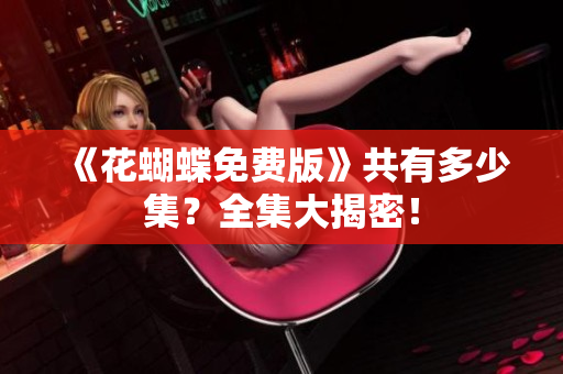 《花蝴蝶免费版》共有多少集？全集大揭密！