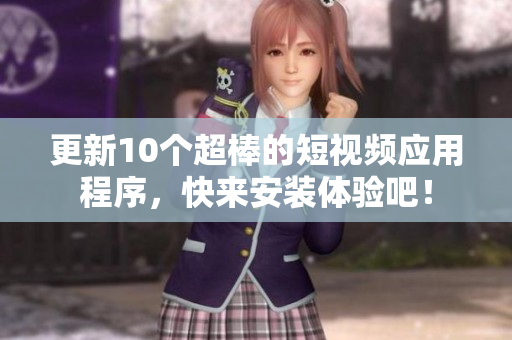 更新10个超棒的短视频应用程序，快来安装体验吧！
