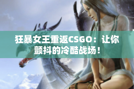 狂暴女王重返CSGO：让你颤抖的冷酷战场！