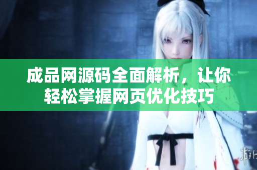 成品网源码全面解析，让你轻松掌握网页优化技巧