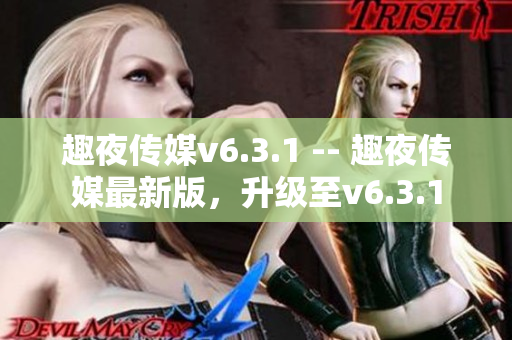 趣夜传媒v6.3.1 -- 趣夜传媒最新版，升级至v6.3.1