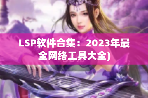 LSP软件合集：2023年最全网络工具大全)