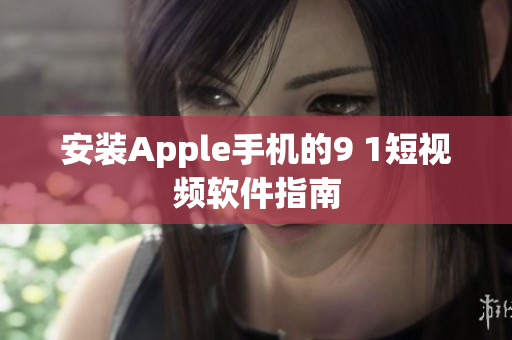 安装Apple手机的9 1短视频软件指南