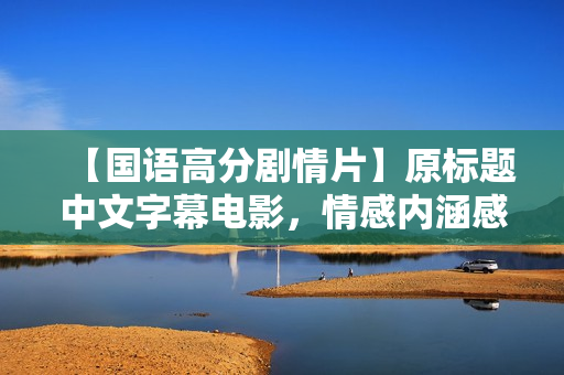 【国语高分剧情片】原标题中文字幕电影，情感内涵感人至深！