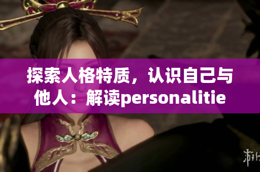 探索人格特质，认识自己与他人：解读personalitie