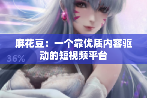 麻花豆：一个靠优质内容驱动的短视频平台