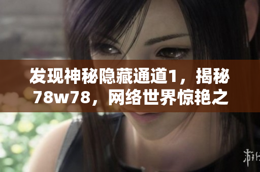发现神秘隐藏通道1，揭秘78w78，网络世界惊艳之作！