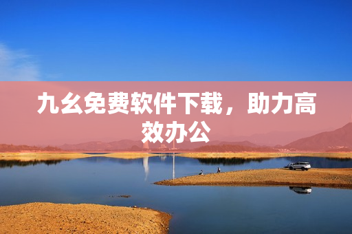 九幺免费软件下载，助力高效办公