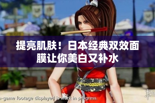 提亮肌肤！日本经典双效面膜让你美白又补水