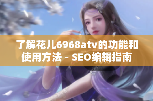 了解花儿6968atv的功能和使用方法 - SEO编辑指南