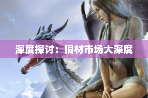 深度探讨：铜材市场大深度