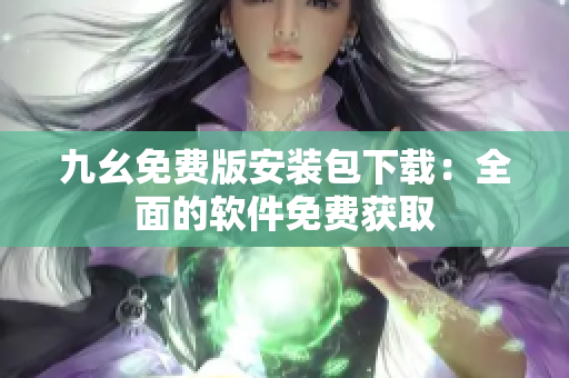 九幺免费版安装包下载：全面的软件免费获取