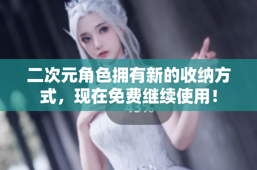二次元角色拥有新的收纳方式，现在免费继续使用！