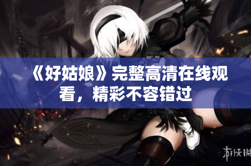 《好姑娘》完整高清在线观看，精彩不容错过