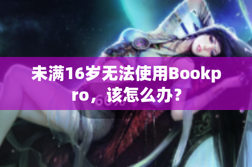 未满16岁无法使用Bookpro，该怎么办？
