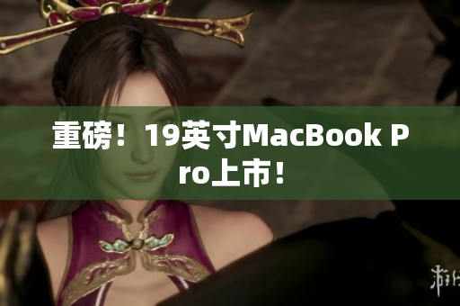 重磅！19英寸MacBook Pro上市！