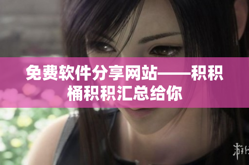 免费软件分享网站——积积桶积积汇总给你