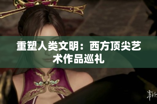 重塑人类文明：西方顶尖艺术作品巡礼