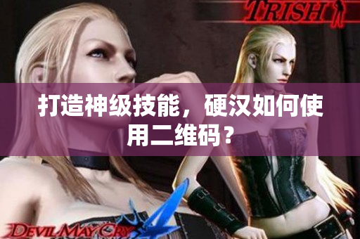 打造神级技能，硬汉如何使用二维码？