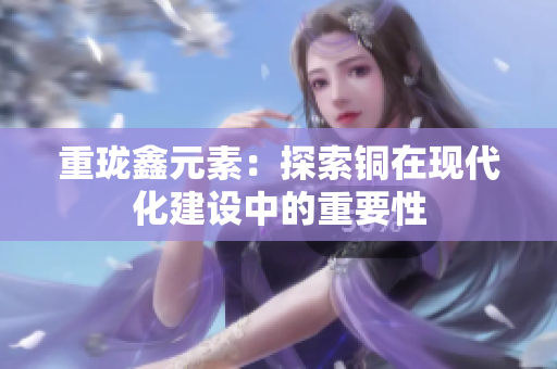 重珑鑫元素：探索铜在现代化建设中的重要性