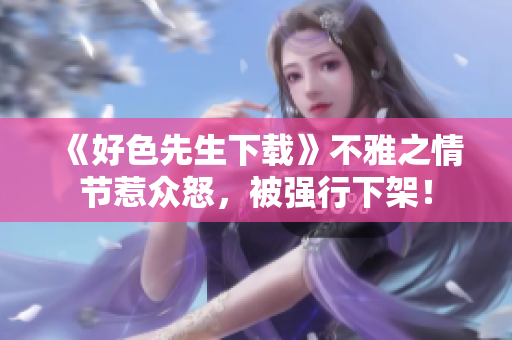 《好色先生下载》不雅之情节惹众怒，被强行下架！