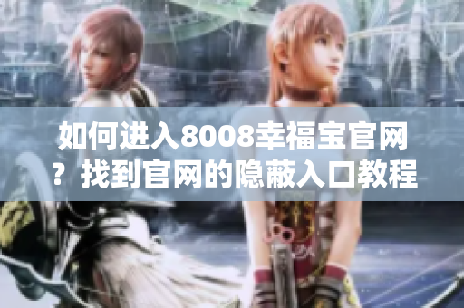 如何进入8008幸福宝官网？找到官网的隐蔽入口教程