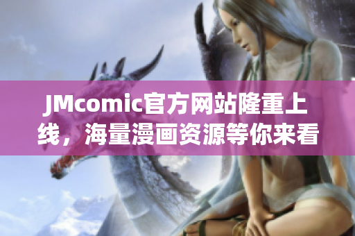 JMcomic官方网站隆重上线，海量漫画资源等你来看！