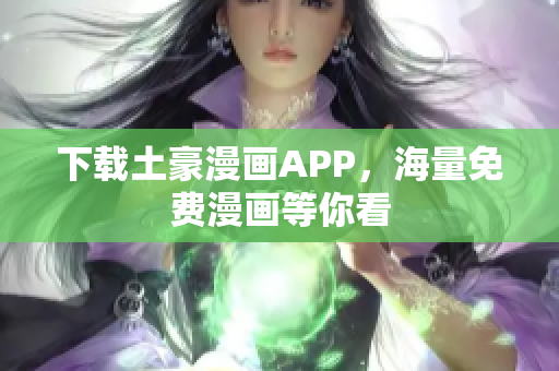 下载土豪漫画APP，海量免费漫画等你看