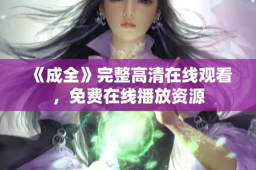 《成全》完整高清在线观看，免费在线播放资源