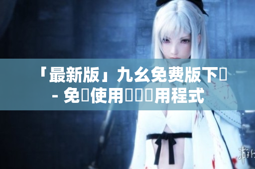 「最新版」九幺免费版下載 - 免費使用熱門應用程式