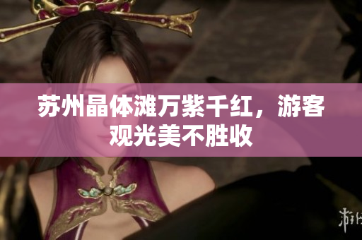 苏州晶体滩万紫千红，游客观光美不胜收