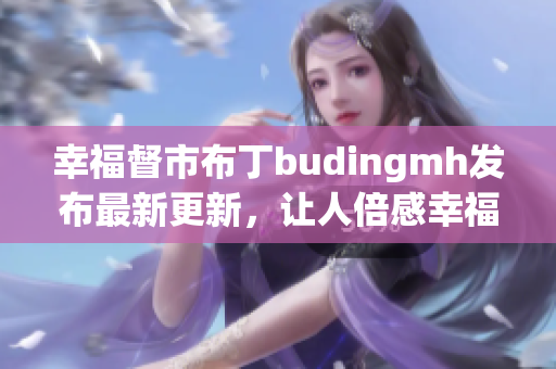 幸福督市布丁budingmh发布最新更新，让人倍感幸福