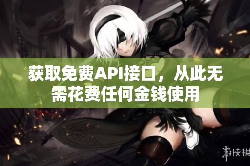 获取免费API接口，从此无需花费任何金钱使用