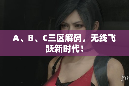A、B、C三区解码，无线飞跃新时代！