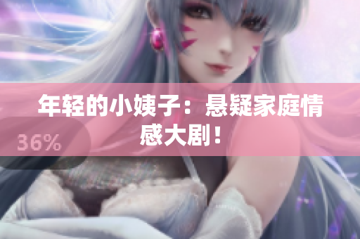 年轻的小姨子：悬疑家庭情感大剧！