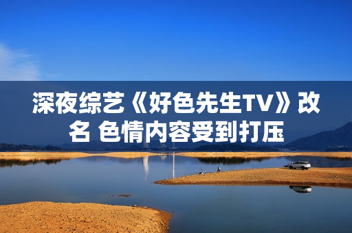 深夜综艺《好色先生TV》改名 色情内容受到打压