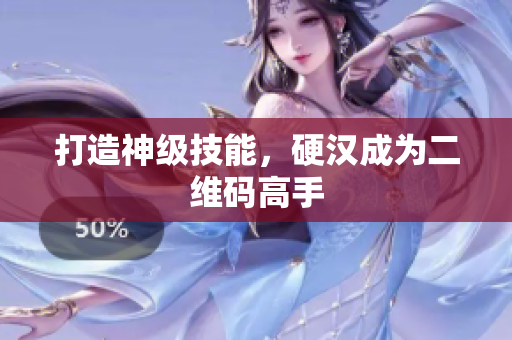 打造神级技能，硬汉成为二维码高手