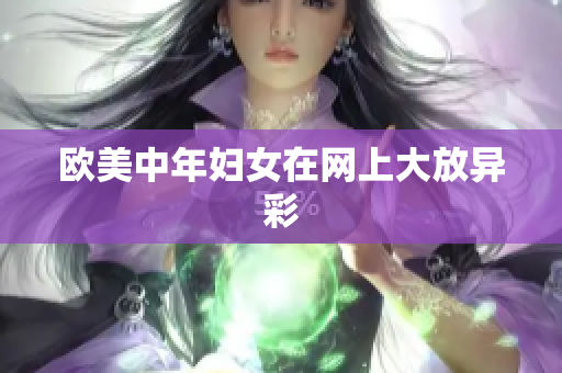 欧美中年妇女在网上大放异彩