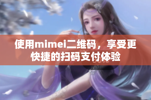 使用mimei二维码，享受更快捷的扫码支付体验