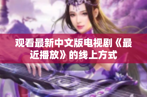观看最新中文版电视剧《最近播放》的线上方式