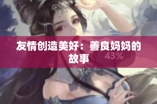 友情创造美好：善良妈妈的故事