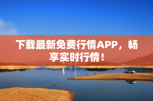 下载最新免费行情APP，畅享实时行情！