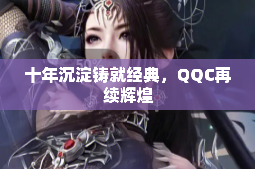 十年沉淀铸就经典，QQC再续辉煌
