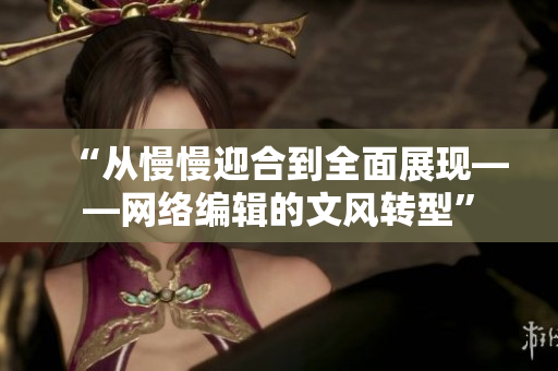 “从慢慢迎合到全面展现——网络编辑的文风转型”