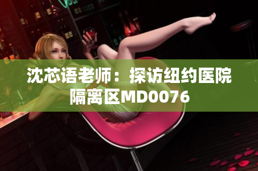 沈芯语老师：探访纽约医院隔离区MD0076