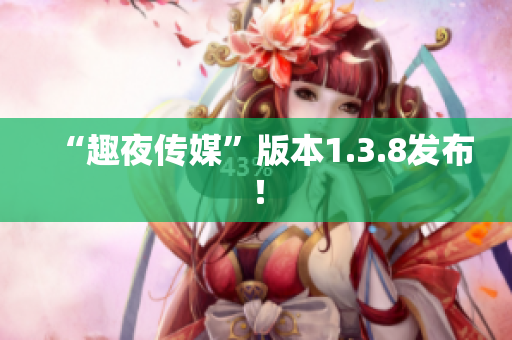 “趣夜传媒”版本1.3.8发布！