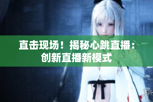 直击现场！揭秘心跳直播：创新直播新模式