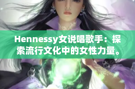 Hennessy女说唱歌手：探索流行文化中的女性力量。
