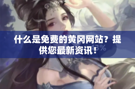 什么是免费的黄冈网站？提供您最新资讯！