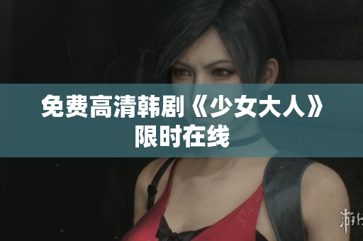 免费高清韩剧《少女大人》限时在线